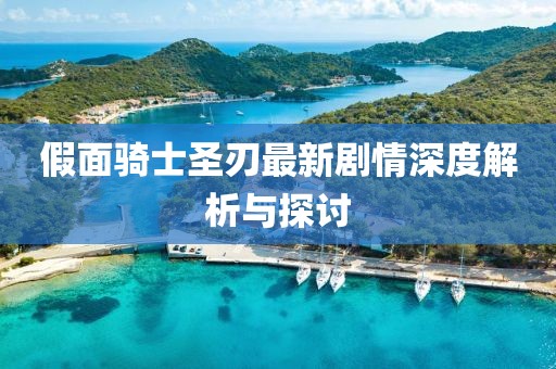 假面骑士圣刃最新剧情深度解析与探讨
