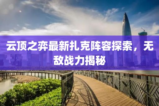 云顶之弈最新扎克阵容探索，无敌战力揭秘