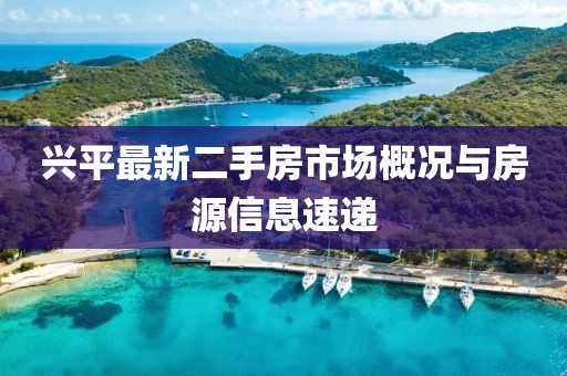 兴平最新二手房市场概况与房源信息速递
