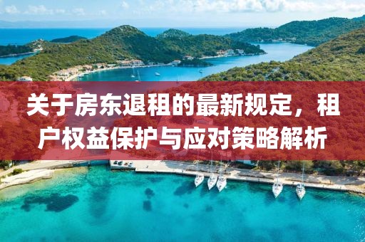 关于房东退租的最新规定，租户权益保护与应对策略解析