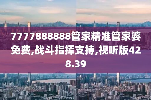 7777888888管家精准管家婆免费,战斗指挥支持,视听版428.39