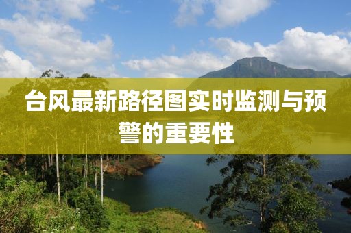 台风最新路径图实时监测与预警的重要性