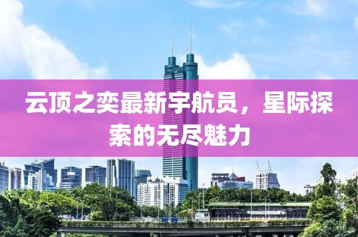 云顶之奕最新宇航员，星际探索的无尽魅力