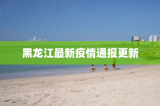 黑龙江最新疫情通报更新