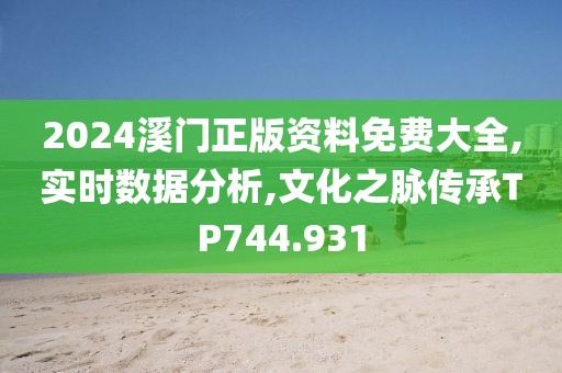 2024溪门正版资料免费大全,实时数据分析,文化之脉传承TP744.931