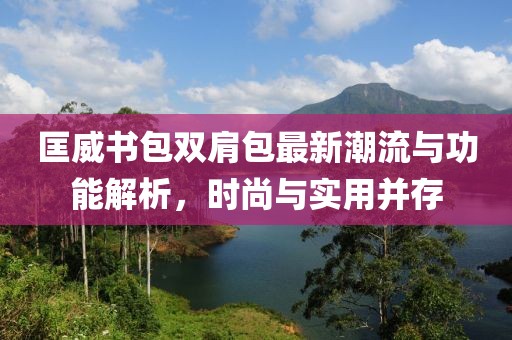 匡威书包双肩包最新潮流与功能解析，时尚与实用并存