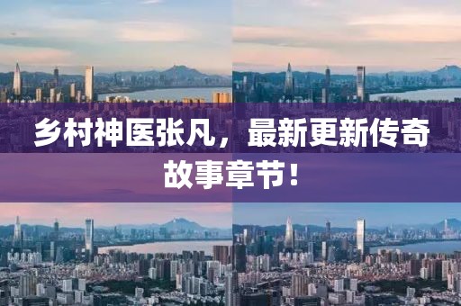乡村神医张凡，最新更新传奇故事章节！