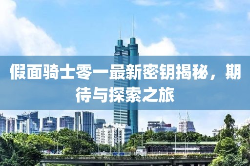 假面骑士零一最新密钥揭秘，期待与探索之旅