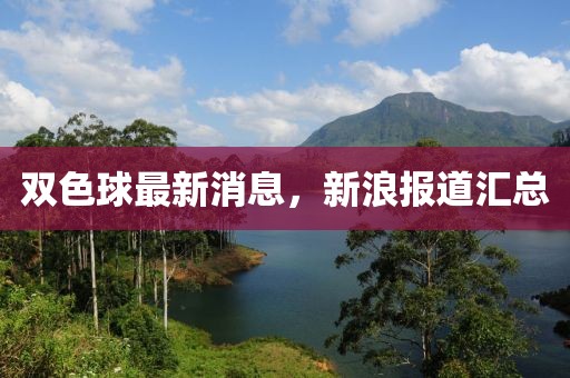 双色球最新消息，新浪报道汇总