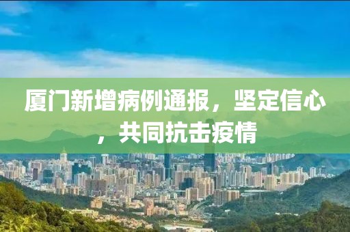 厦门新增病例通报，坚定信心，共同抗击疫情