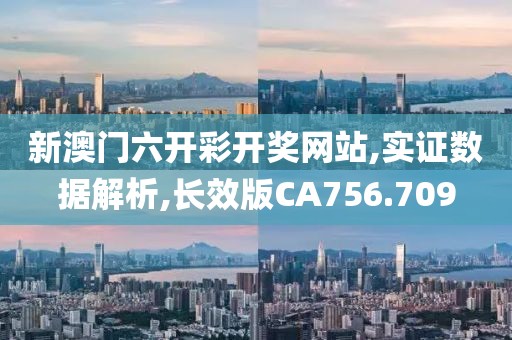 新澳门六开彩开奖网站,实证数据解析,长效版CA756.709