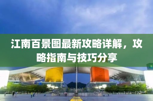 江南百景图最新攻略详解，攻略指南与技巧分享