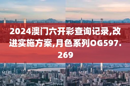 2024澳门六开彩查询记录,改进实施方案,月色系列OG597.269