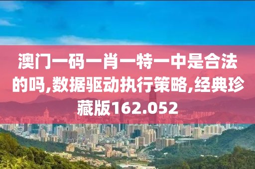 澳门一码一肖一特一中是合法的吗,数据驱动执行策略,经典珍藏版162.052