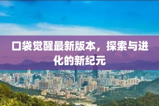 口袋觉醒最新版本，探索与进化的新纪元
