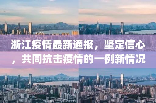 浙江疫情最新通报，坚定信心，共同抗击疫情的一例新情况