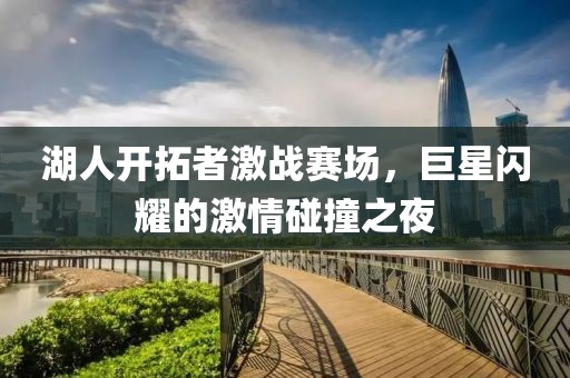 湖人开拓者激战赛场，巨星闪耀的激情碰撞之夜