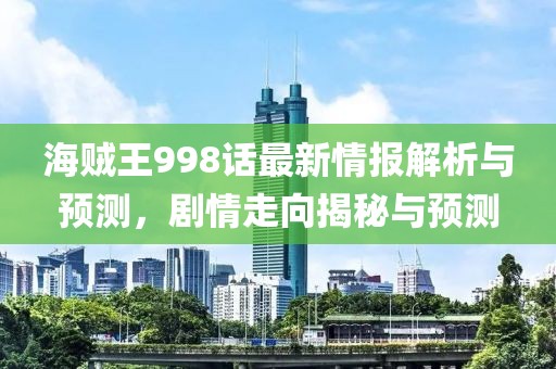 海贼王998话最新情报解析与预测，剧情走向揭秘与预测