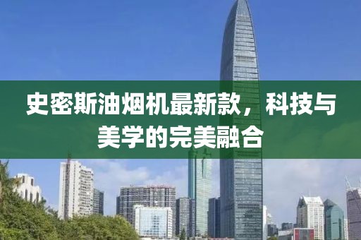 史密斯油烟机最新款，科技与美学的完美融合