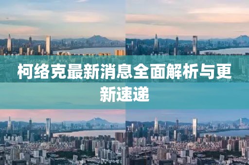 柯络克最新消息全面解析与更新速递