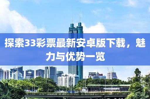探索33彩票最新安卓版下载，魅力与优势一览