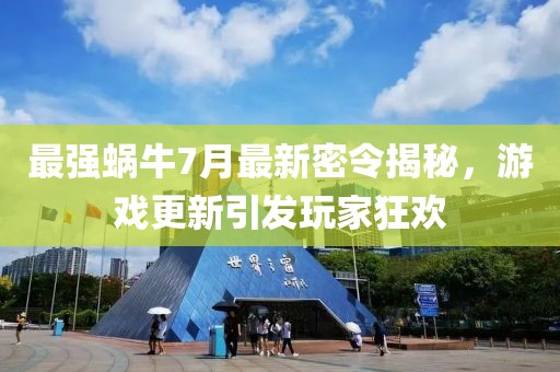 最强蜗牛7月最新密令揭秘，游戏更新引发玩家狂欢