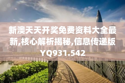 新澳天天开奖免费资料大全最新,核心解析揭秘,信息传递版YQ931.542