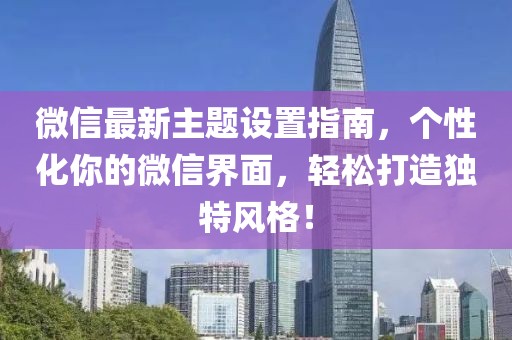 微信最新主题设置指南，个性化你的微信界面，轻松打造独特风格！