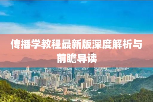传播学教程最新版深度解析与前瞻导读