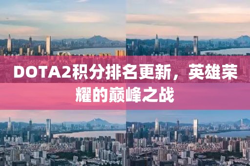 DOTA2积分排名更新，英雄荣耀的巅峰之战