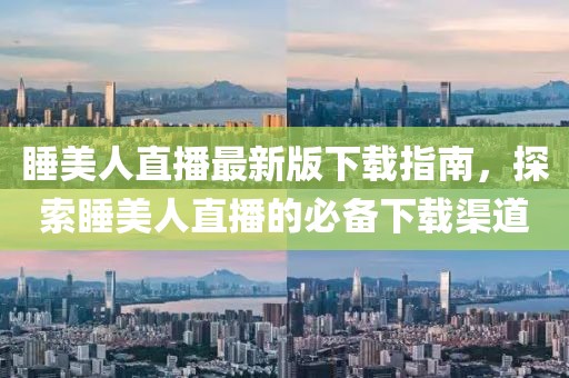 睡美人直播最新版下载指南，探索睡美人直播的必备下载渠道