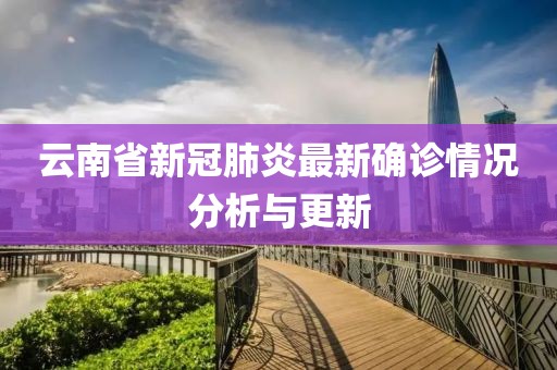 云南省新冠肺炎最新确诊情况分析与更新