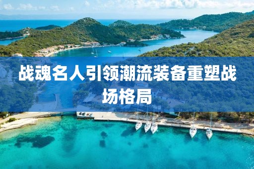 战魂名人引领潮流装备重塑战场格局