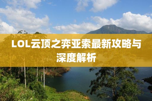 LOL云顶之弈亚索最新攻略与深度解析