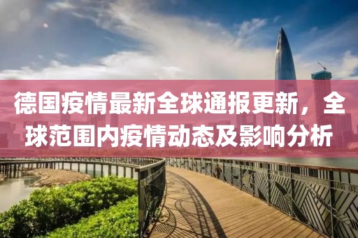 德国疫情最新全球通报更新，全球范围内疫情动态及影响分析