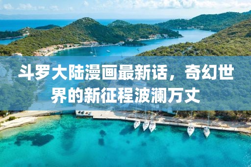 斗罗大陆漫画最新话，奇幻世界的新征程波澜万丈