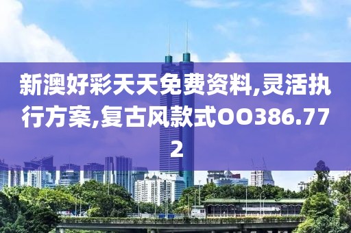 新澳好彩天天免费资料,灵活执行方案,复古风款式OO386.772