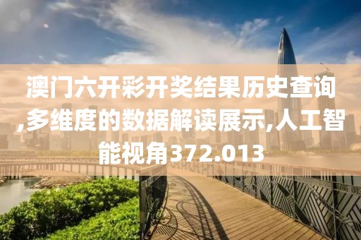 澳门六开彩开奖结果历史查询,多维度的数据解读展示,人工智能视角372.013