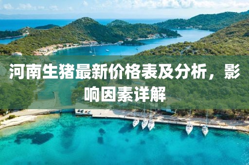 河南生猪最新价格表及分析，影响因素详解