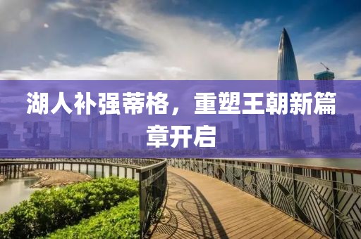 湖人补强蒂格，重塑王朝新篇章开启