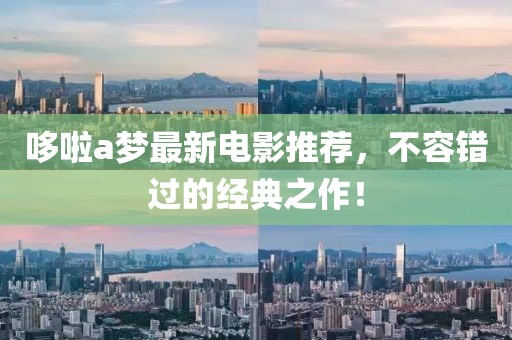 哆啦a梦最新电影推荐，不容错过的经典之作！