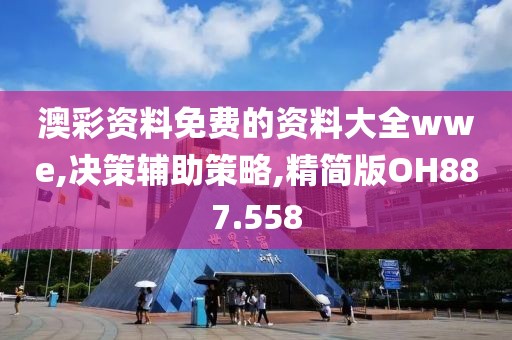 澳彩资料免费的资料大全wwe,决策辅助策略,精简版OH887.558