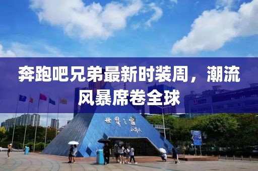 奔跑吧兄弟最新时装周，潮流风暴席卷全球