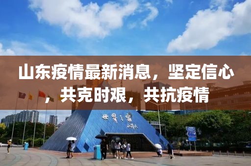 山东疫情最新消息，坚定信心，共克时艰，共抗疫情