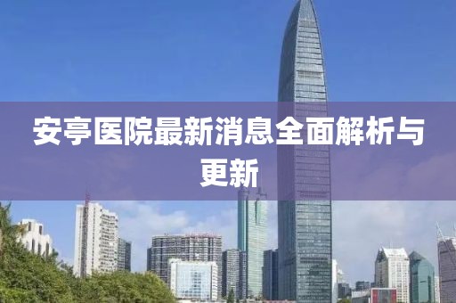 安亭医院最新消息全面解析与更新
