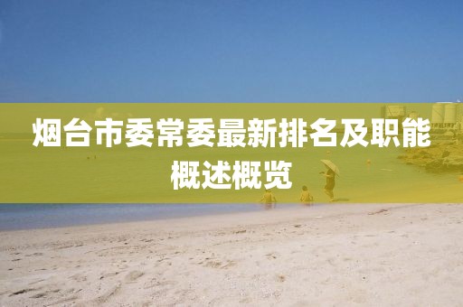 烟台市委常委最新排名及职能概述概览