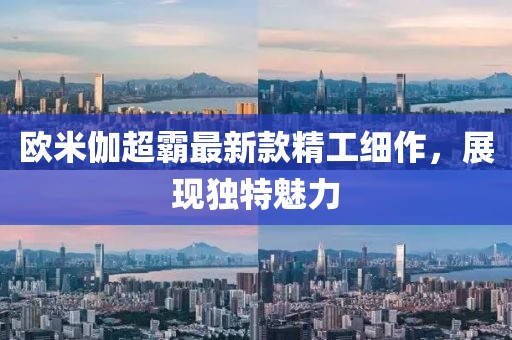 欧米伽超霸最新款精工细作，展现独特魅力