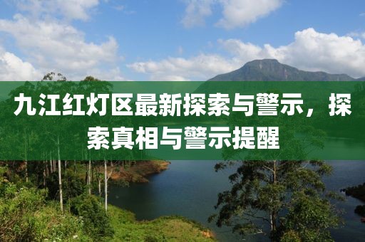 九江红灯区最新探索与警示，探索真相与警示提醒