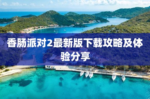 香肠派对2最新版下载攻略及体验分享
