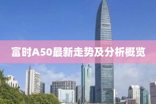 富时A50最新走势及分析概览